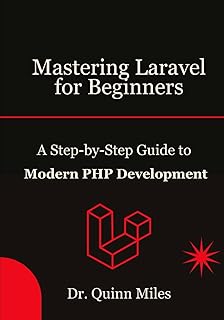 Mastering Laravel for Beginners: A Step-by-Step Guide to Modern PHP Development