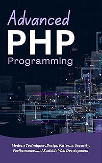 Advanced PHP Programming: Modern Techniques, Design Patterns, Security, Performance, and Scalable Web Development (English Edition)