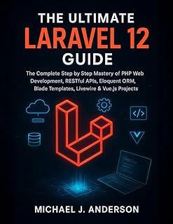 The Ultimate Laravel 12 Guide: The Complete Step by Step Mastery of PHP Web Development, RESTful APIs, Eloquent ORM, Blade Templates, Livewire & Vue.js Projects