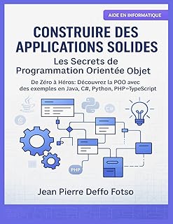 Construire des Applications Solides : Les Secrets de la Programmation Orientée Objet: De Zéro à Héros : Découvrez la POO avec des exemples en Java, C#, Python, PHP et TypeScript