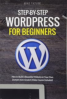 Step-By-Step WordPress for Beginners: How to Build a Beautiful Website on Your Own Domain from Scratch (Video Course Included)